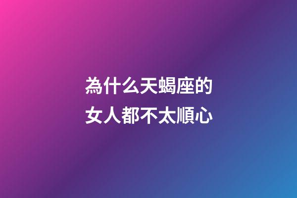 為什么天蝎座的女人都不太順心-第1張-星座運勢-玄機派