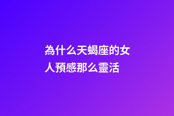為什么天蝎座的女人預感那么靈活-第1張-星座運勢-玄機派