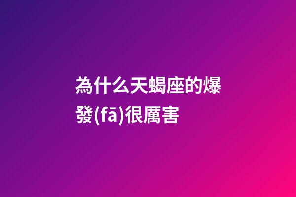 為什么天蝎座的爆發(fā)很厲害-第1張-星座運勢-玄機派