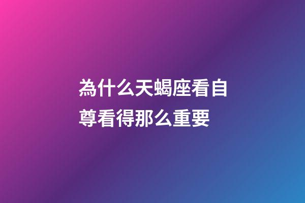 為什么天蝎座看自尊看得那么重要-第1張-星座運勢-玄機派
