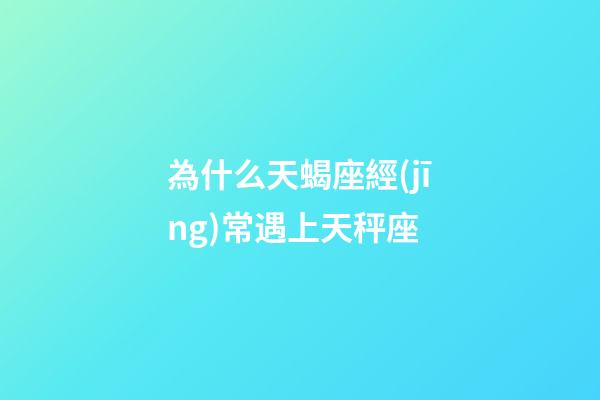 為什么天蝎座經(jīng)常遇上天秤座-第1張-星座運勢-玄機派