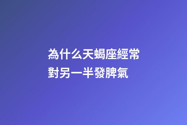 為什么天蝎座經常對另一半發脾氣-第1張-星座運勢-玄機派