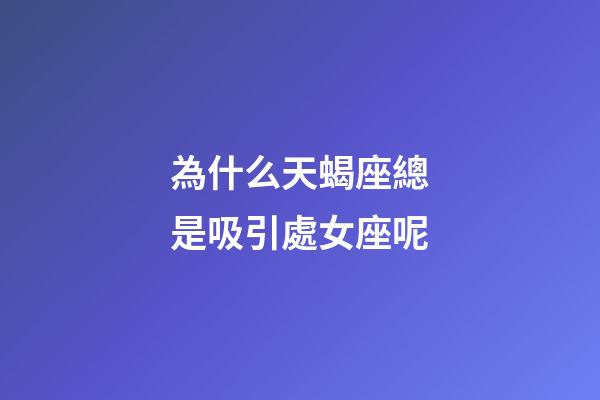 為什么天蝎座總是吸引處女座呢-第1張-星座運勢-玄機派