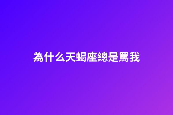 為什么天蝎座總是罵我-第1張-星座運勢-玄機派