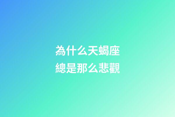 為什么天蝎座總是那么悲觀-第1張-星座運(yùn)勢(shì)-玄機(jī)派
