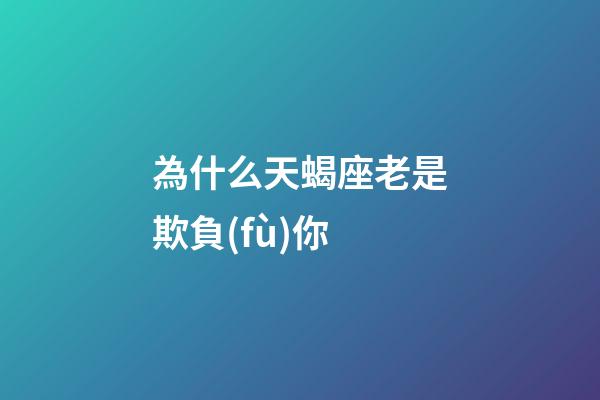 為什么天蝎座老是欺負(fù)你-第1張-星座運(yùn)勢(shì)-玄機(jī)派