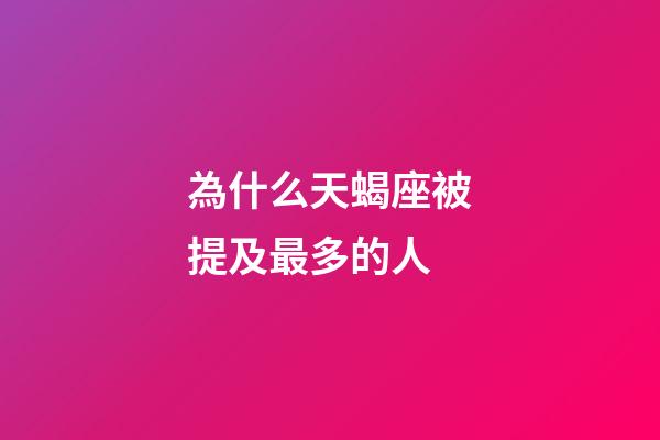 為什么天蝎座被提及最多的人-第1張-星座運勢-玄機派