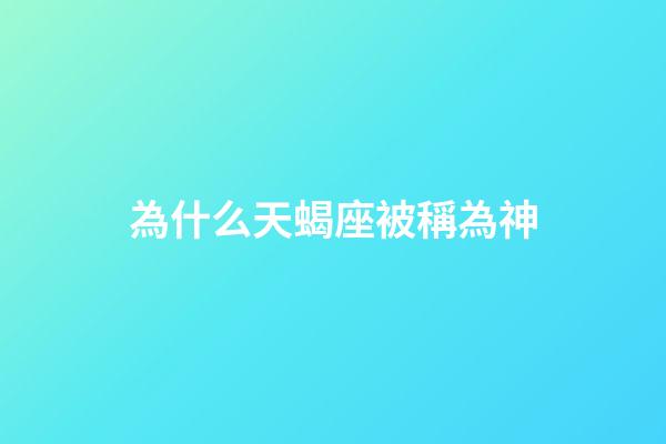 為什么天蝎座被稱為神-第1張-星座運(yùn)勢(shì)-玄機(jī)派