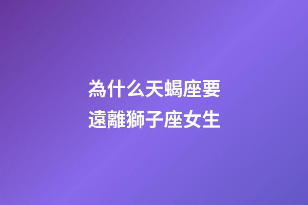 為什么天蝎座要遠離獅子座女生-第1張-星座運勢-玄機派