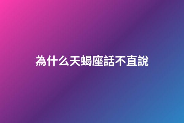 為什么天蝎座話不直說-第1張-星座運勢-玄機派