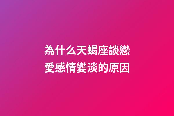 為什么天蝎座談戀愛感情變淡的原因-第1張-星座運勢-玄機派