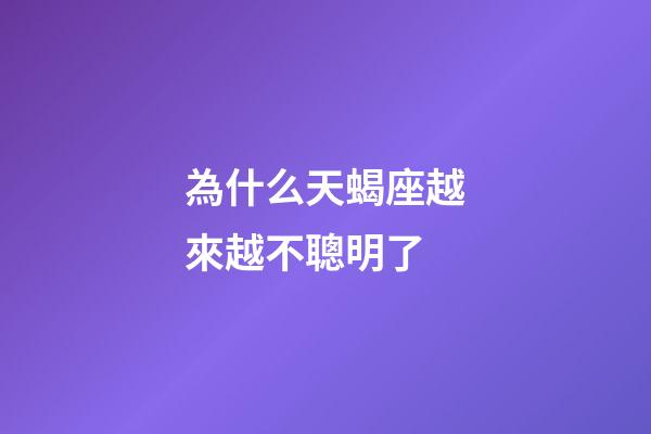 為什么天蝎座越來越不聰明了-第1張-星座運勢-玄機派