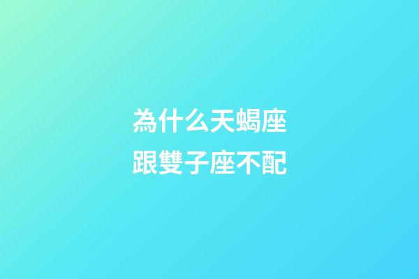 為什么天蝎座跟雙子座不配-第1張-星座運勢-玄機派