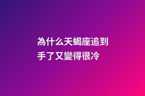 為什么天蝎座追到手了又變得很冷-第1張-星座運勢-玄機派