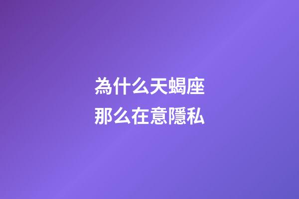 為什么天蝎座那么在意隱私-第1張-星座運勢-玄機派