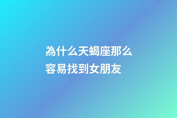 為什么天蝎座那么容易找到女朋友-第1張-星座運勢-玄機派