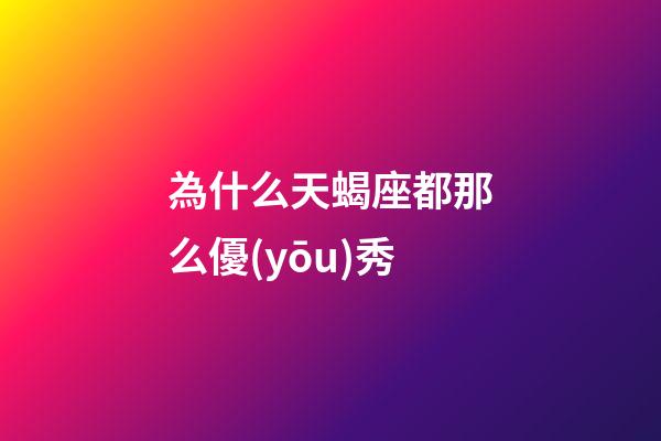 為什么天蝎座都那么優(yōu)秀-第1張-星座運勢-玄機派