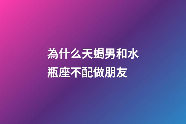 為什么天蝎男和水瓶座不配做朋友-第1張-星座運(yùn)勢(shì)-玄機(jī)派