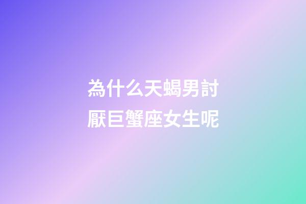 為什么天蝎男討厭巨蟹座女生呢-第1張-星座運勢-玄機派