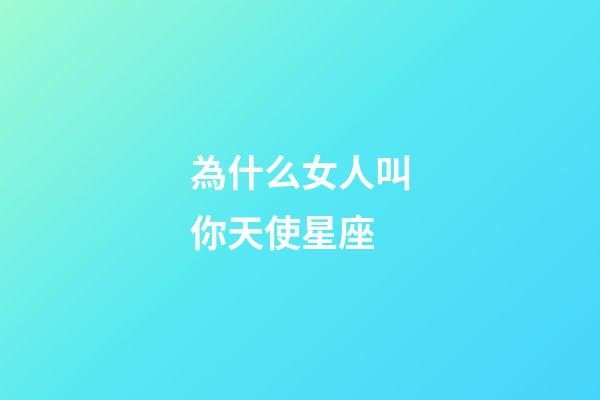 為什么女人叫你天使星座-第1張-星座運(yùn)勢(shì)-玄機(jī)派