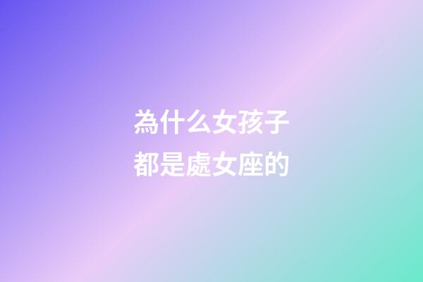 為什么女孩子都是處女座的-第1張-星座運勢-玄機派