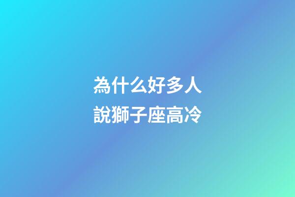 為什么好多人說獅子座高冷-第1張-星座運勢-玄機派