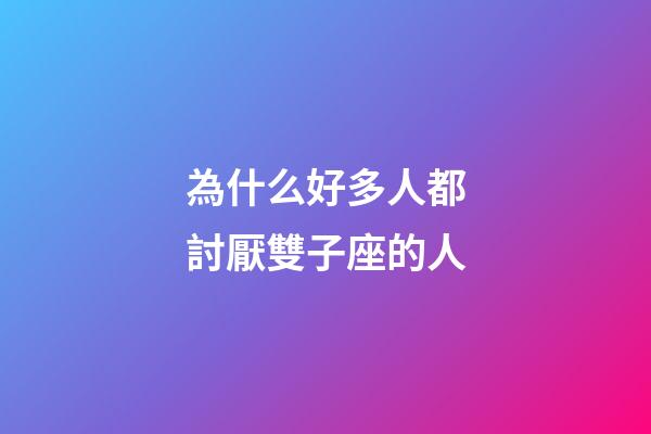 為什么好多人都討厭雙子座的人-第1張-星座運勢-玄機派
