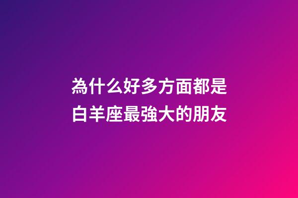 為什么好多方面都是白羊座最強大的朋友-第1張-星座運勢-玄機派