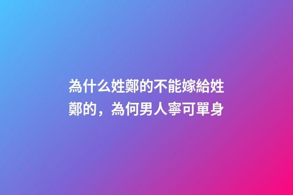 為什么姓鄭的不能嫁給姓鄭的，為何男人寧可單身-第1張-觀點-玄機派