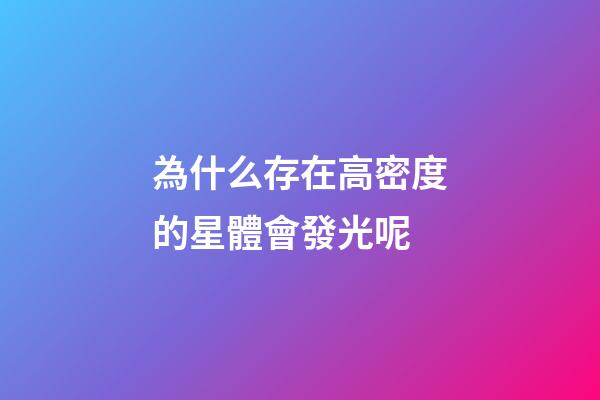為什么存在高密度的星體會發光呢-第1張-星座運勢-玄機派