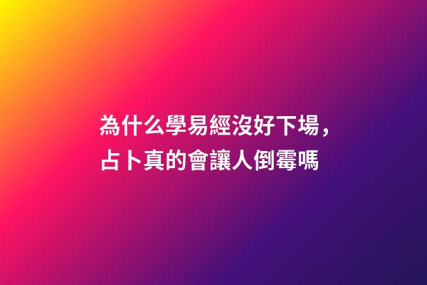 為什么學易經沒好下場，占卜真的會讓人倒霉嗎