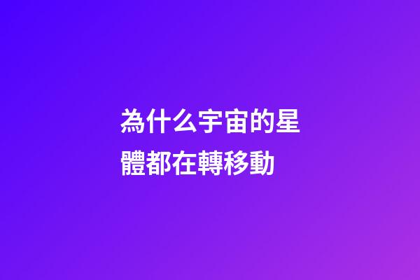為什么宇宙的星體都在轉移動-第1張-星座運勢-玄機派