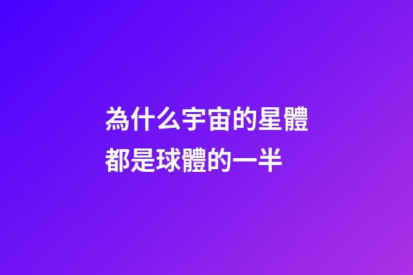 為什么宇宙的星體都是球體的一半-第1張-星座運勢-玄機派
