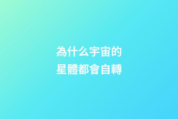 為什么宇宙的星體都會自轉-第1張-星座運勢-玄機派