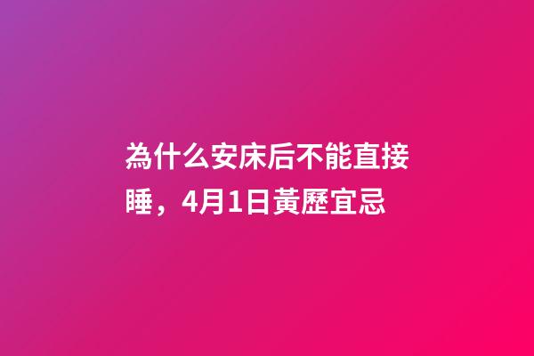 為什么安床后不能直接睡，4月1日(閏二月十一)黃歷宜忌-第1張-觀點-玄機派