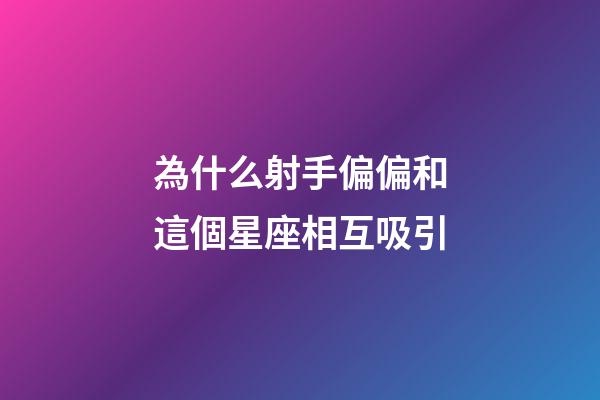 為什么射手偏偏和這個星座相互吸引-第1張-星座運勢-玄機派