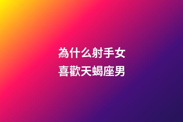 為什么射手女喜歡天蝎座男-第1張-星座運勢-玄機派