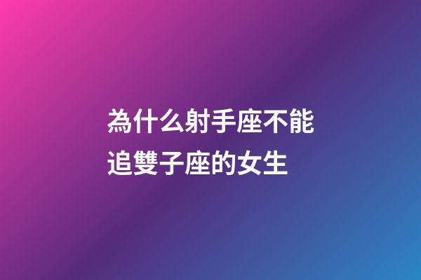 為什么射手座不能追雙子座的女生-第1張-星座運勢-玄機派