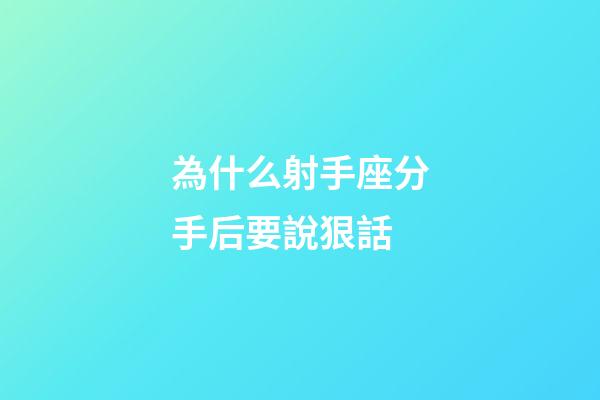 為什么射手座分手后要說狠話-第1張-星座運勢-玄機派
