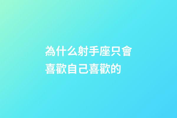 為什么射手座只會喜歡自己喜歡的-第1張-星座運勢-玄機派