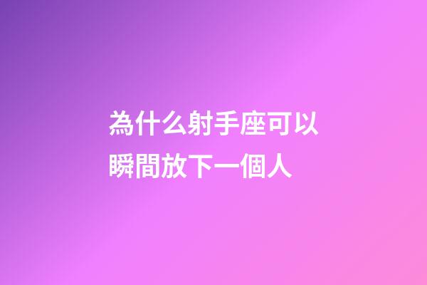 為什么射手座可以瞬間放下一個人-第1張-星座運勢-玄機派