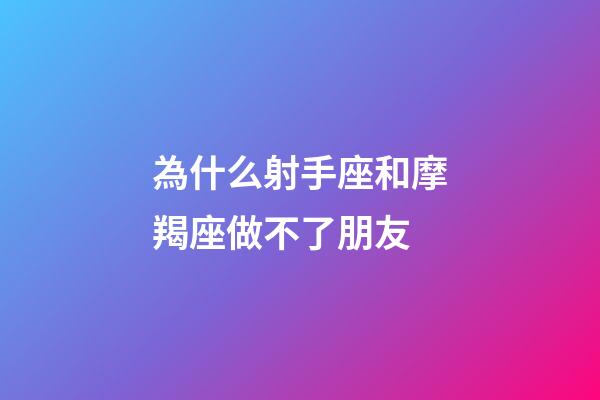 為什么射手座和摩羯座做不了朋友-第1張-星座運勢-玄機派