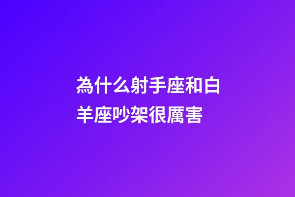 為什么射手座和白羊座吵架很厲害-第1張-星座運勢-玄機派