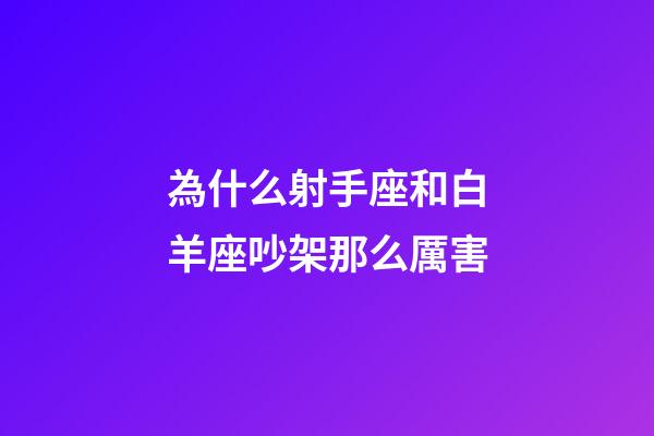 為什么射手座和白羊座吵架那么厲害-第1張-星座運(yùn)勢-玄機(jī)派