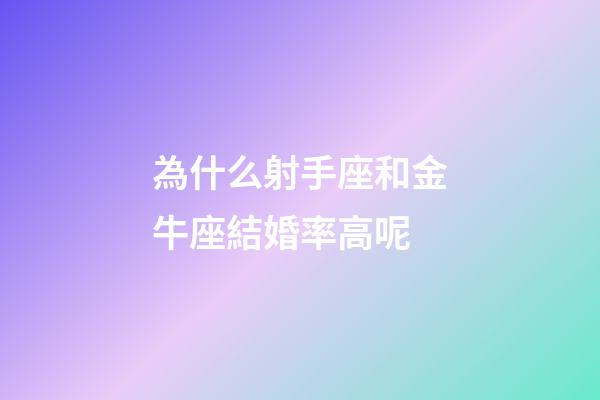為什么射手座和金牛座結婚率高呢-第1張-星座運勢-玄機派