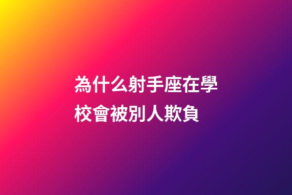 為什么射手座在學校會被別人欺負-第1張-星座運勢-玄機派