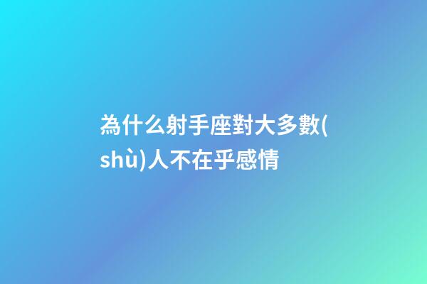 為什么射手座對大多數(shù)人不在乎感情-第1張-星座運勢-玄機派
