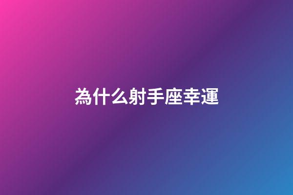 為什么射手座幸運-第1張-星座運勢-玄機派