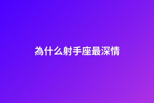 為什么射手座最深情-第1張-星座運勢-玄機派