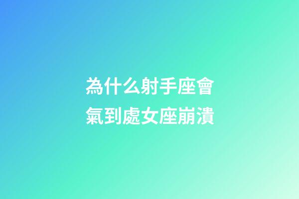 為什么射手座會氣到處女座崩潰-第1張-星座運勢-玄機派